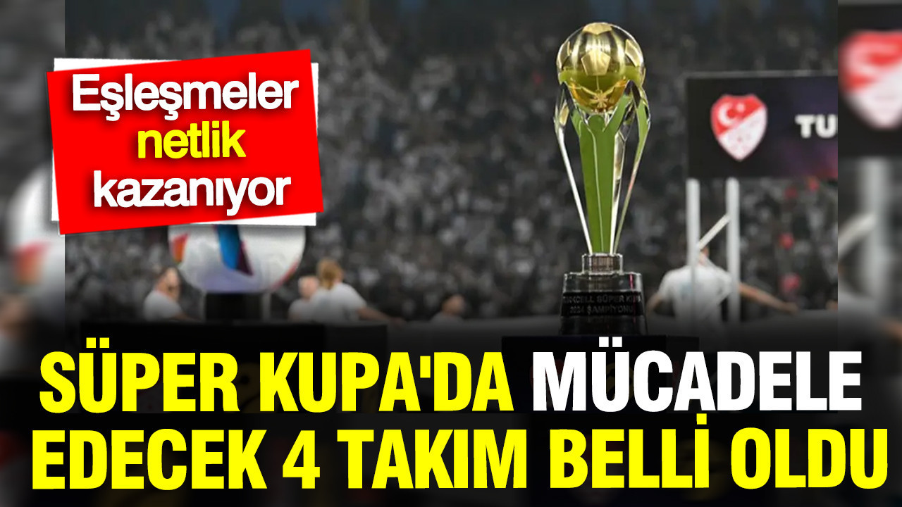 super-kupada-mucadele-edecek-4-takim-belli-oldu-eslesmeler-netlik-kazaniyor-LOta1IuE