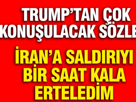 Trump’tan Çarpıcı Açıklamalar: İran’a Saldırıyı Bir Saat Önce Erteledim